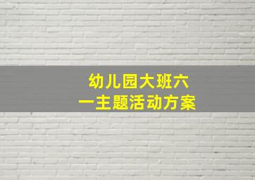 幼儿园大班六一主题活动方案