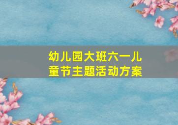 幼儿园大班六一儿童节主题活动方案