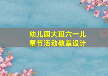 幼儿园大班六一儿童节活动教案设计