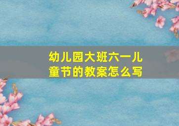 幼儿园大班六一儿童节的教案怎么写