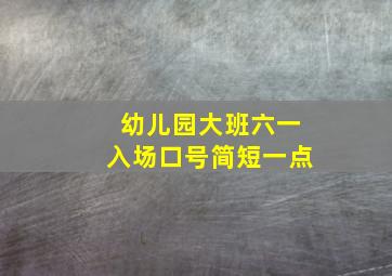 幼儿园大班六一入场口号简短一点