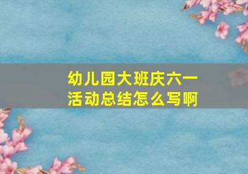 幼儿园大班庆六一活动总结怎么写啊