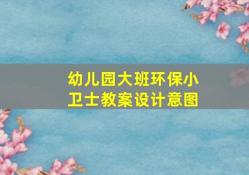 幼儿园大班环保小卫士教案设计意图