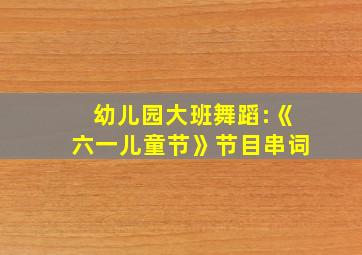 幼儿园大班舞蹈:《六一儿童节》节目串词