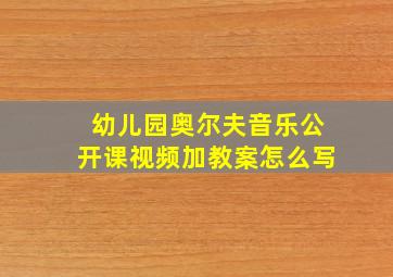 幼儿园奥尔夫音乐公开课视频加教案怎么写