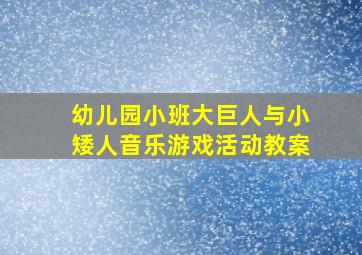 幼儿园小班大巨人与小矮人音乐游戏活动教案