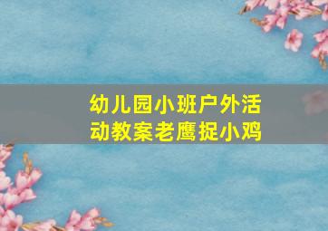 幼儿园小班户外活动教案老鹰捉小鸡