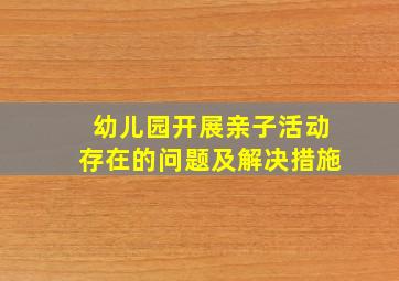 幼儿园开展亲子活动存在的问题及解决措施