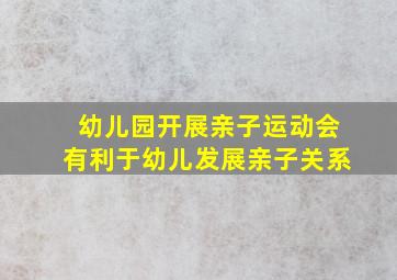 幼儿园开展亲子运动会有利于幼儿发展亲子关系