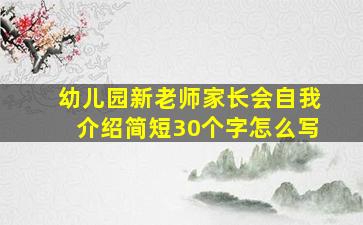 幼儿园新老师家长会自我介绍简短30个字怎么写