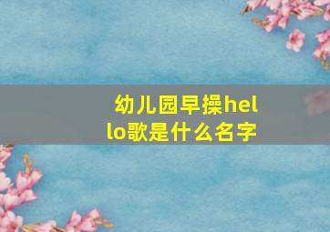 幼儿园早操hello歌是什么名字