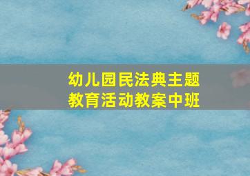 幼儿园民法典主题教育活动教案中班