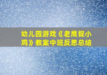 幼儿园游戏《老鹰捉小鸡》教案中班反思总结