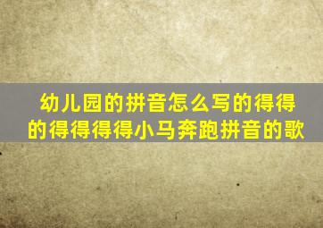 幼儿园的拼音怎么写的得得的得得得得小马奔跑拼音的歌