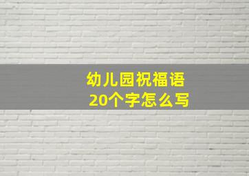 幼儿园祝福语20个字怎么写