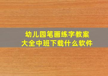 幼儿园笔画练字教案大全中班下载什么软件