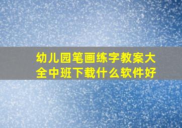 幼儿园笔画练字教案大全中班下载什么软件好