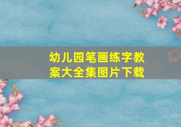 幼儿园笔画练字教案大全集图片下载