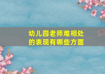 幼儿园老师难相处的表现有哪些方面