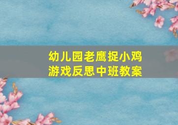 幼儿园老鹰捉小鸡游戏反思中班教案