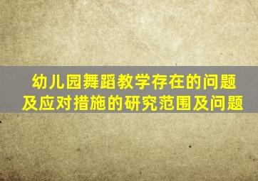 幼儿园舞蹈教学存在的问题及应对措施的研究范围及问题