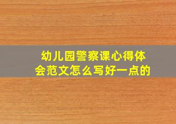 幼儿园警察课心得体会范文怎么写好一点的