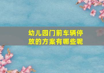 幼儿园门前车辆停放的方案有哪些呢