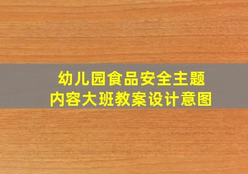 幼儿园食品安全主题内容大班教案设计意图