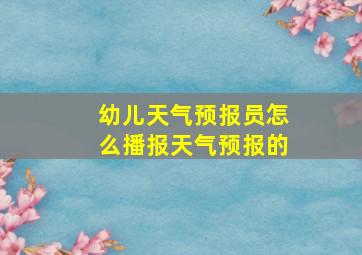 幼儿天气预报员怎么播报天气预报的