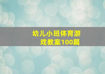 幼儿小班体育游戏教案100篇