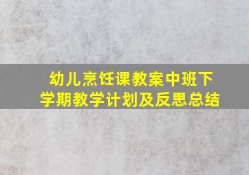 幼儿烹饪课教案中班下学期教学计划及反思总结