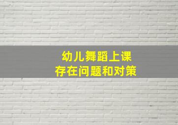 幼儿舞蹈上课存在问题和对策