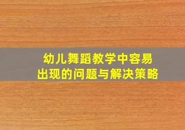 幼儿舞蹈教学中容易出现的问题与解决策略