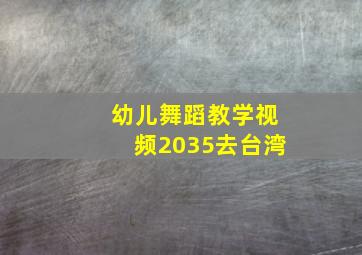 幼儿舞蹈教学视频2035去台湾