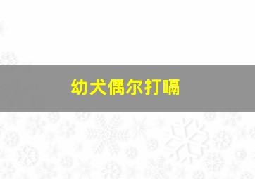 幼犬偶尔打嗝