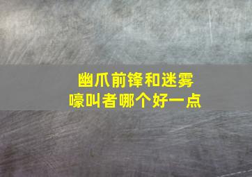 幽爪前锋和迷雾嚎叫者哪个好一点