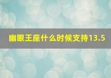 幽眼王座什么时候支持13.5