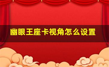 幽眼王座卡视角怎么设置