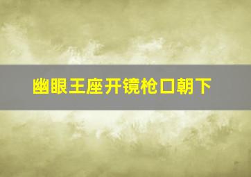 幽眼王座开镜枪口朝下