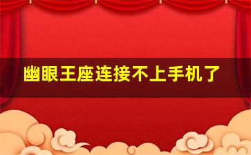 幽眼王座连接不上手机了