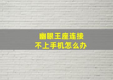 幽眼王座连接不上手机怎么办