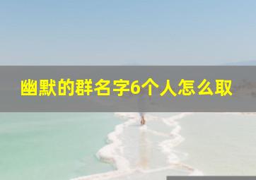 幽默的群名字6个人怎么取