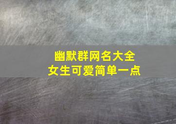 幽默群网名大全女生可爱简单一点