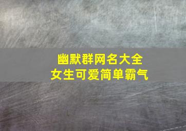 幽默群网名大全女生可爱简单霸气