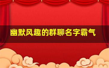 幽默风趣的群聊名字霸气