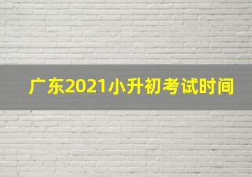 广东2021小升初考试时间