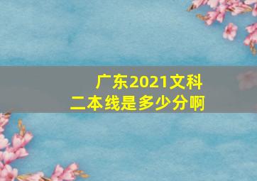 广东2021文科二本线是多少分啊