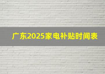 广东2025家电补贴时间表