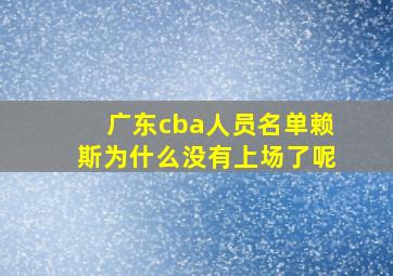 广东cba人员名单赖斯为什么没有上场了呢