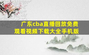 广东cba直播回放免费观看视频下载大全手机版